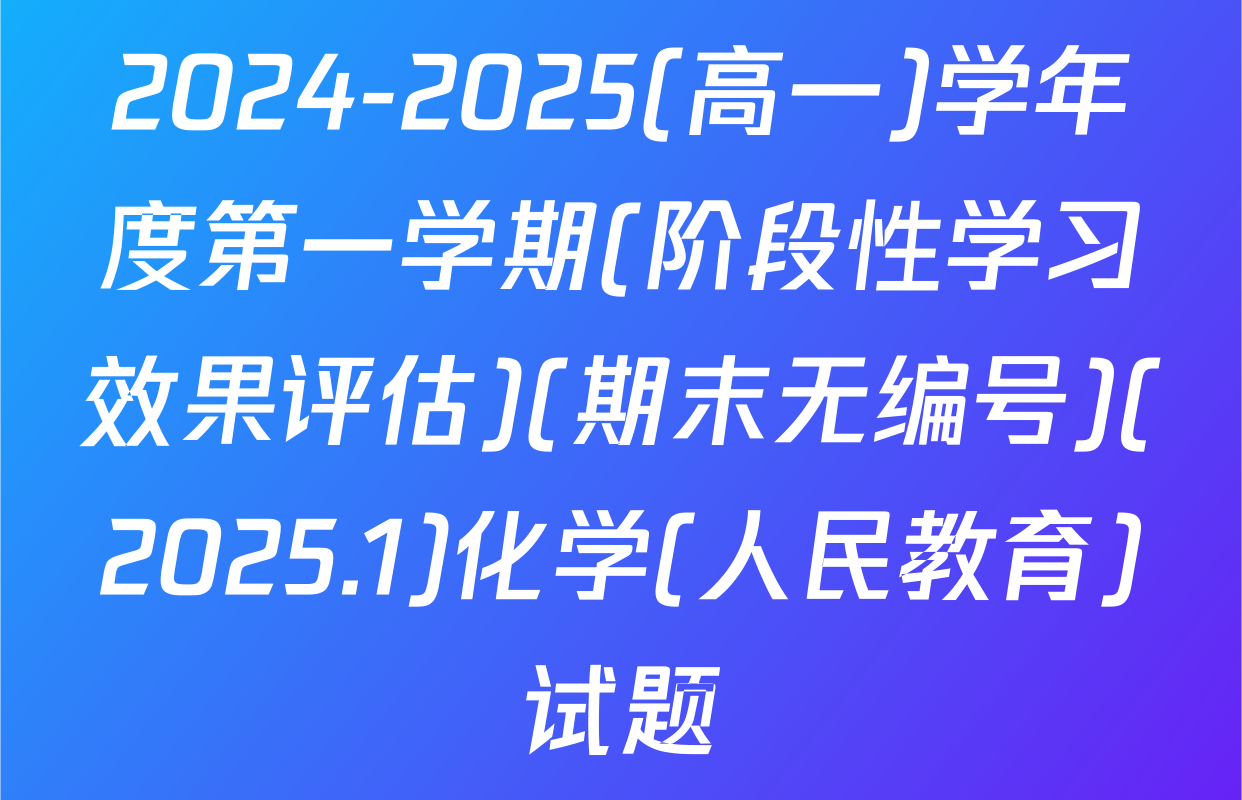 2024-2025(高一)学年度第一学期(阶段性学习效果评估)(期末无编号)(2025.1)化学(人民教育)试题