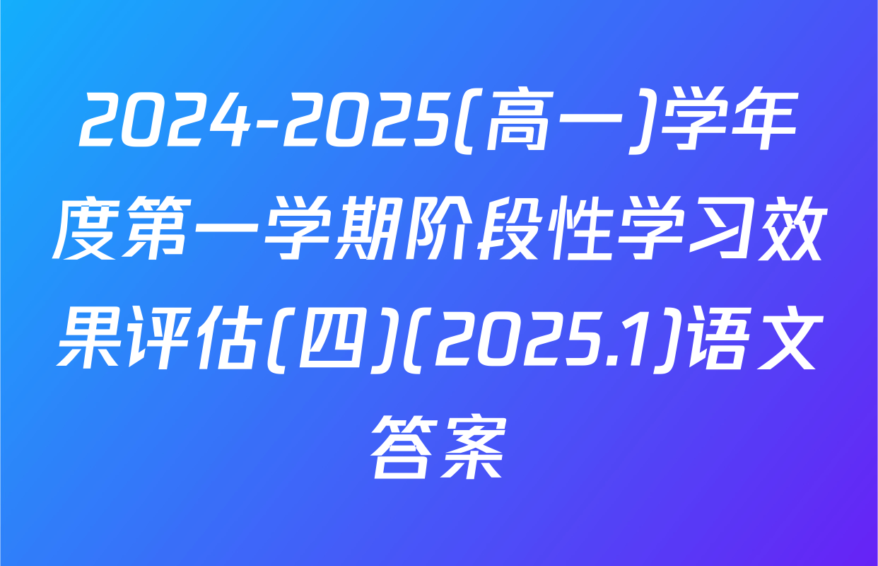2024-2025(高一)学年度第一学期阶段性学习效果评估(四)(2025.1)语文答案