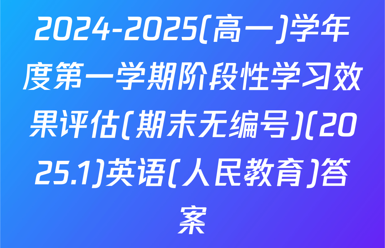 2024-2025(高一)学年度第一学期阶段性学习效果评估(期末无编号)(2025.1)英语(人民教育)答案