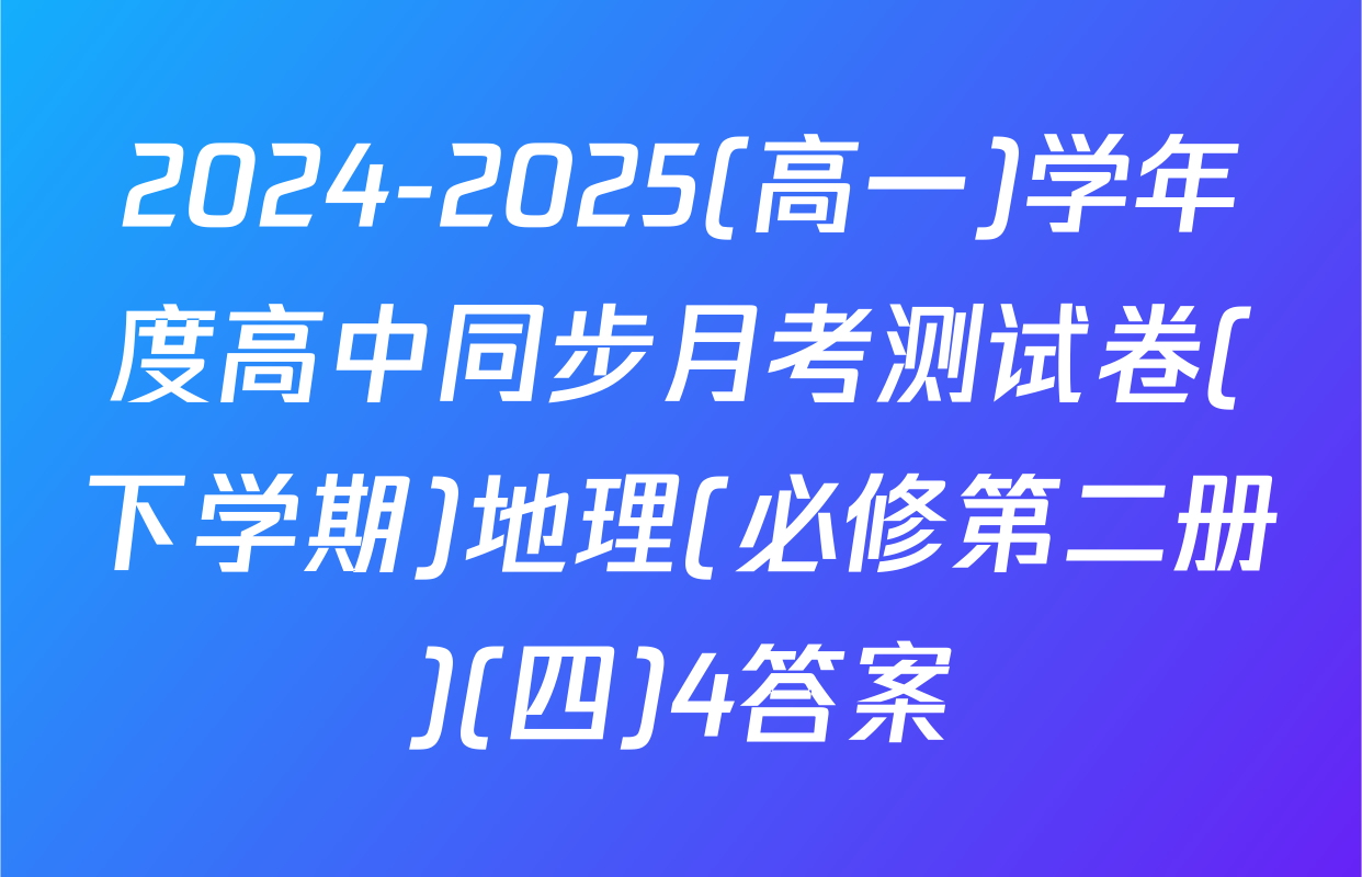 2024-2025(高一)学年度高中同步月考测试卷(下学期)地理(必修第二册)(四)4答案