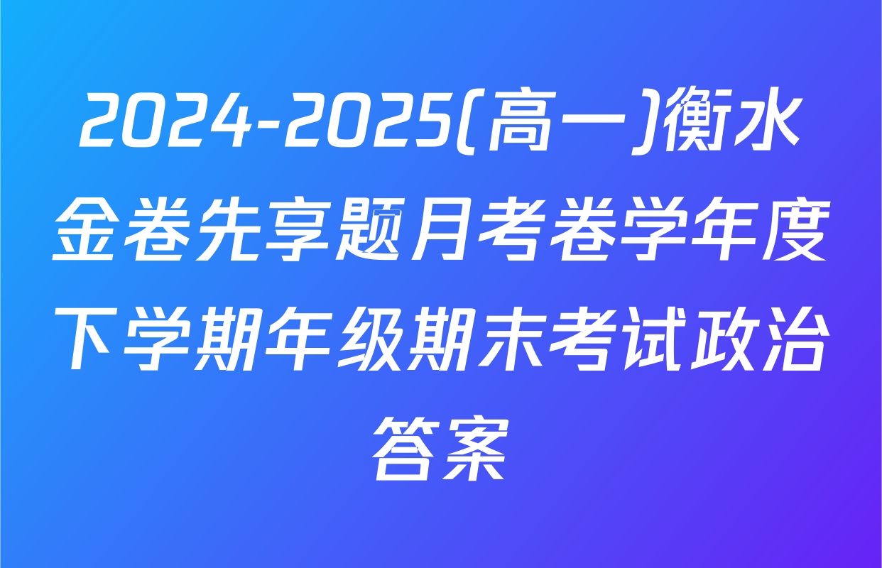 2024-2025(高一)衡水金卷先享题月考卷学年度下学期年级期末考试政治答案