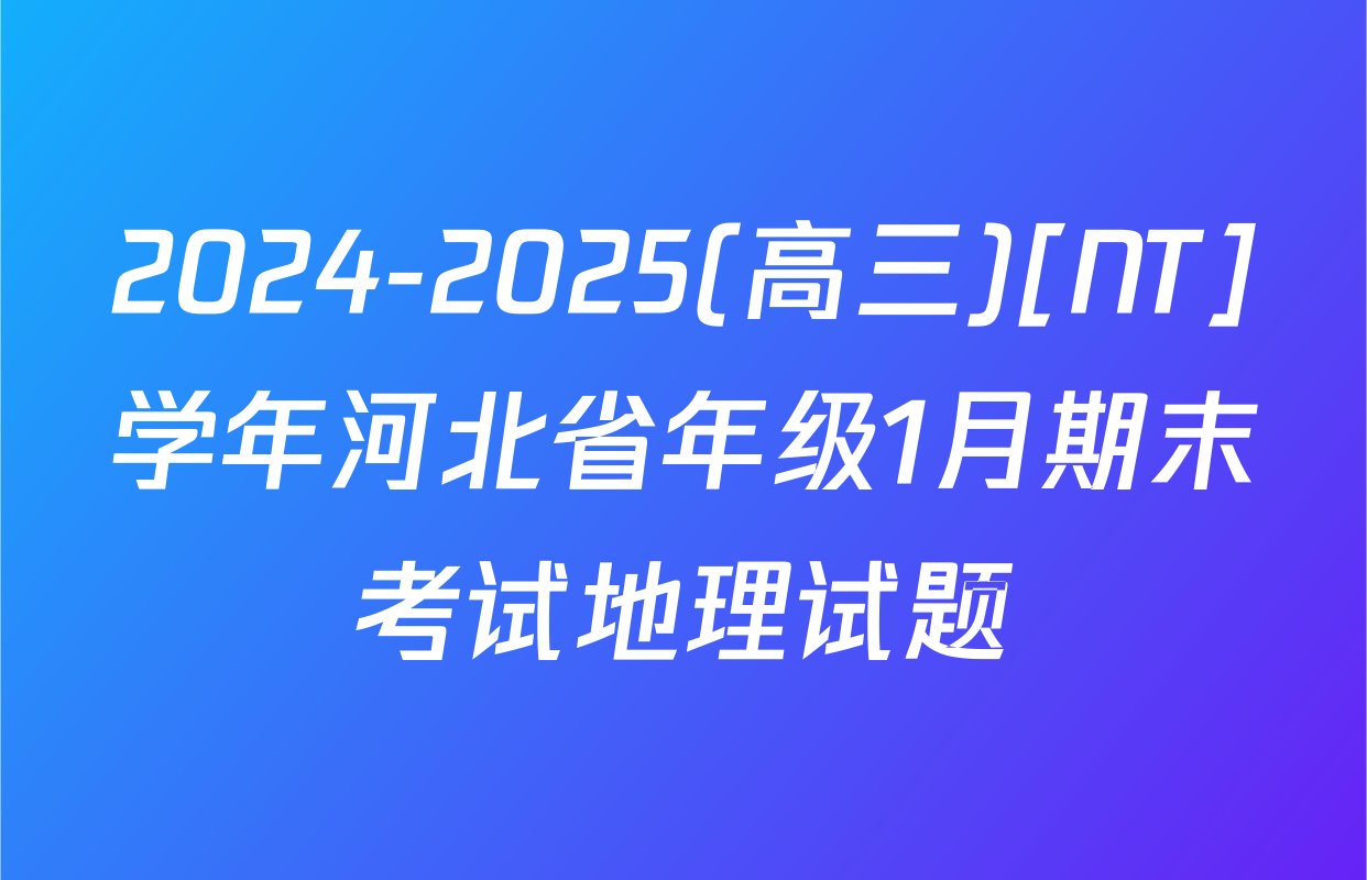 2024-2025(高三)[NT]学年河北省年级1月期末考试地理试题