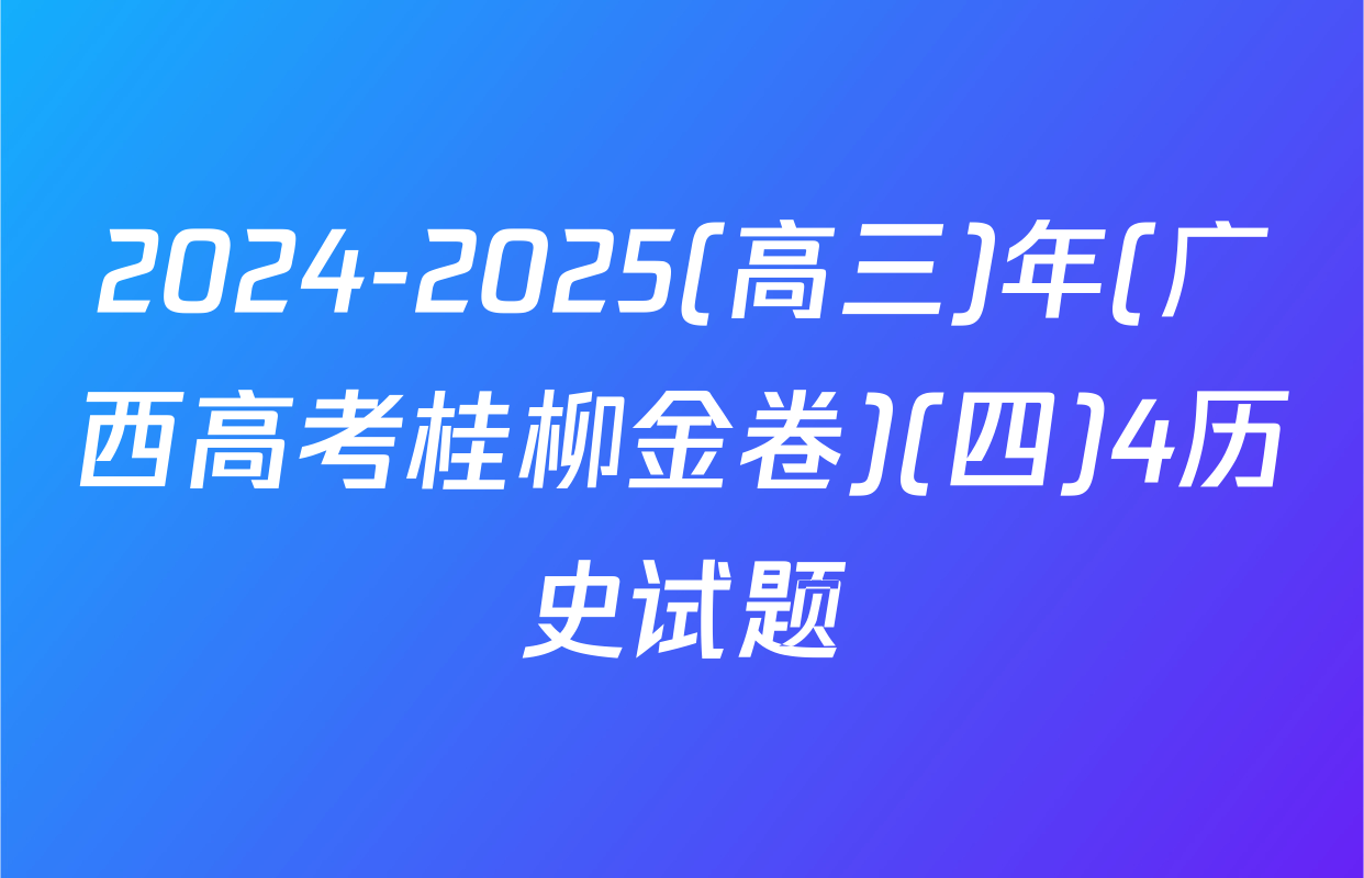2024-2025(高三)年(广西高考桂柳金卷)(四)4历史试题