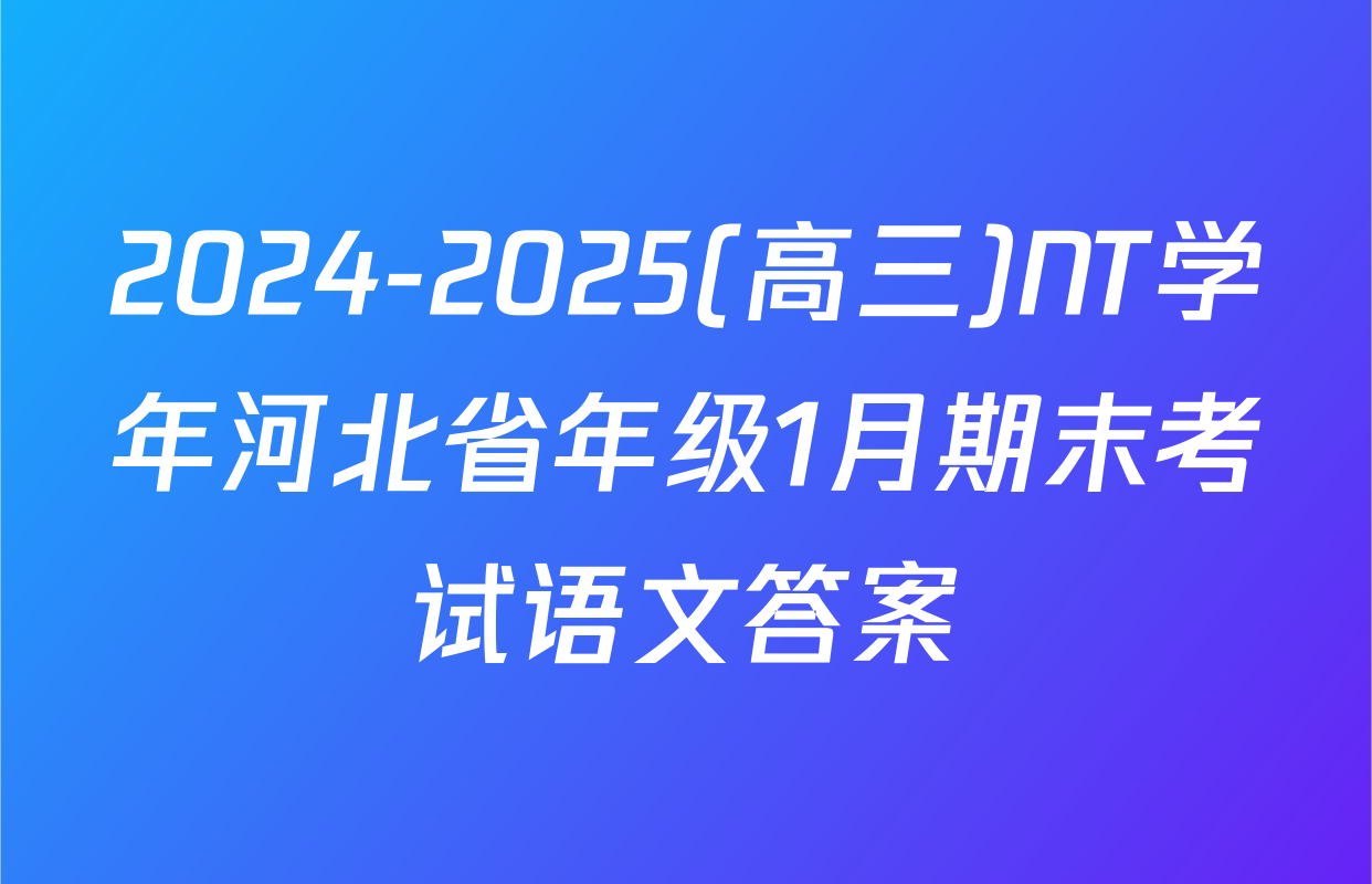 2024-2025(高三)NT学年河北省年级1月期末考试语文答案