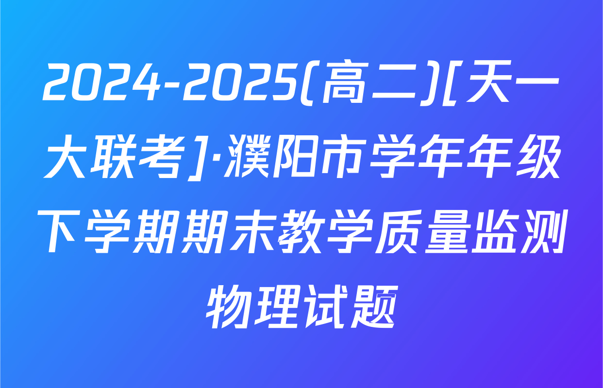 2024-2025(高二)[天一大联考]·濮阳市学年年级下学期期末教学质量监测物理试题
