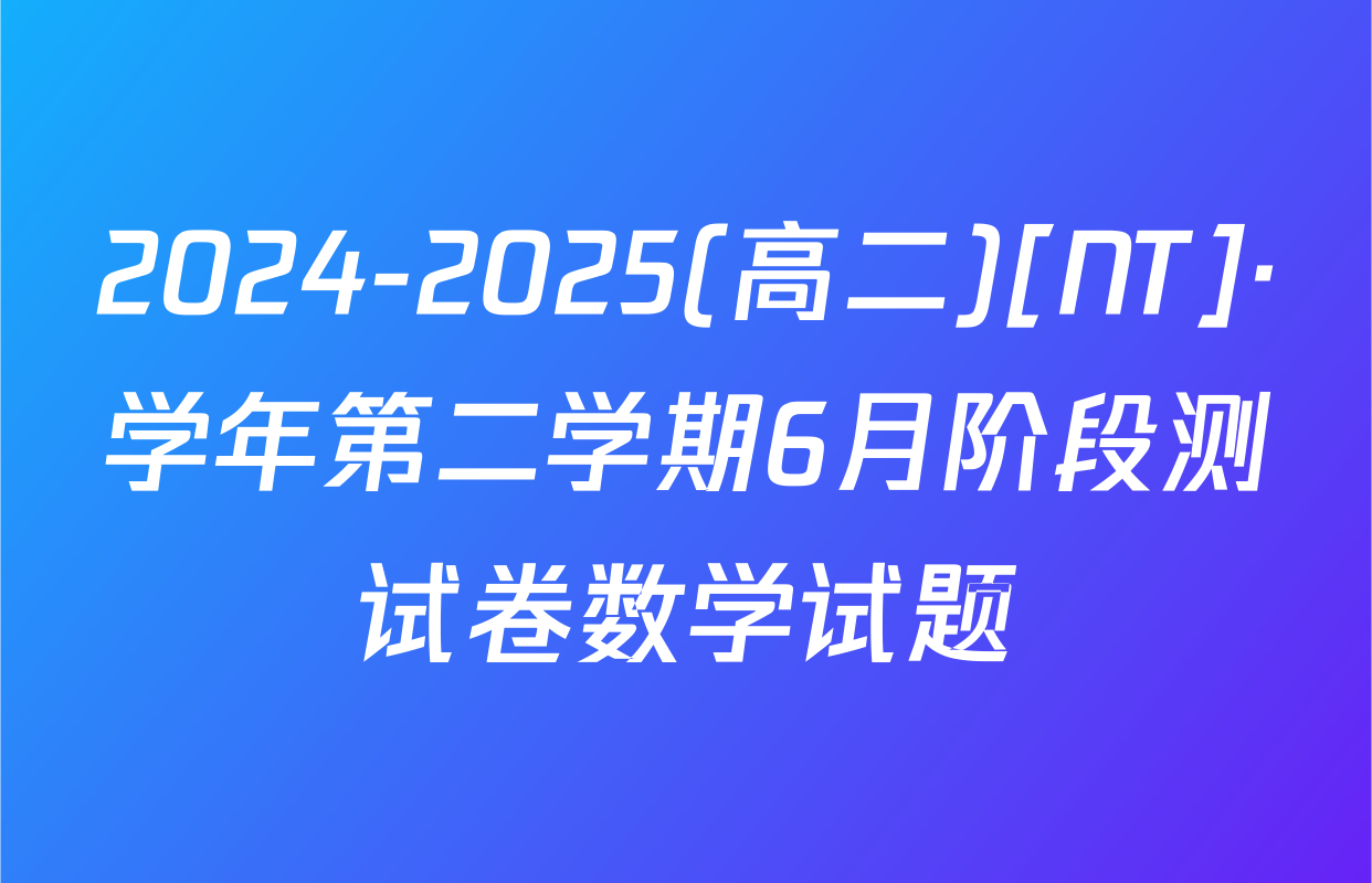 2024-2025(高二)[NT]·学年第二学期6月阶段测试卷数学试题