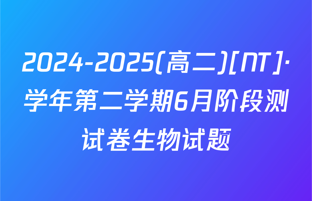 2024-2025(高二)[NT]·学年第二学期6月阶段测试卷生物试题
