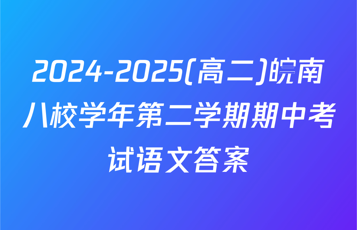 2024-2025(高二)皖南八校学年第二学期期中考试语文答案