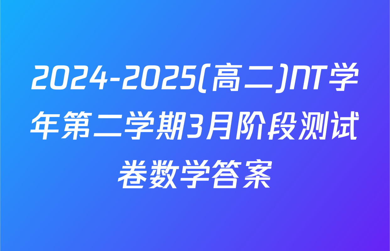 2024-2025(高二)NT学年第二学期3月阶段测试卷数学答案