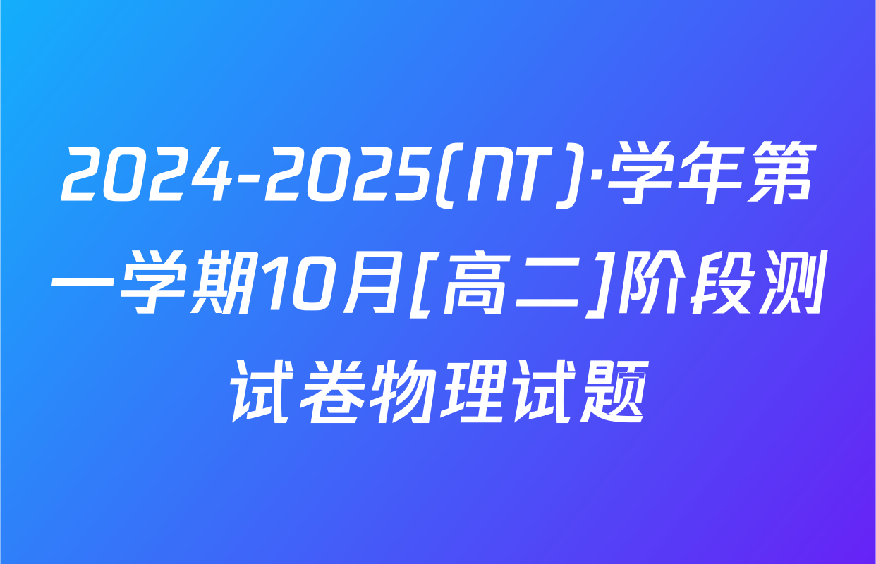 2024-2025(NT)·学年第一学期10月[高二]阶段测试卷物理试题