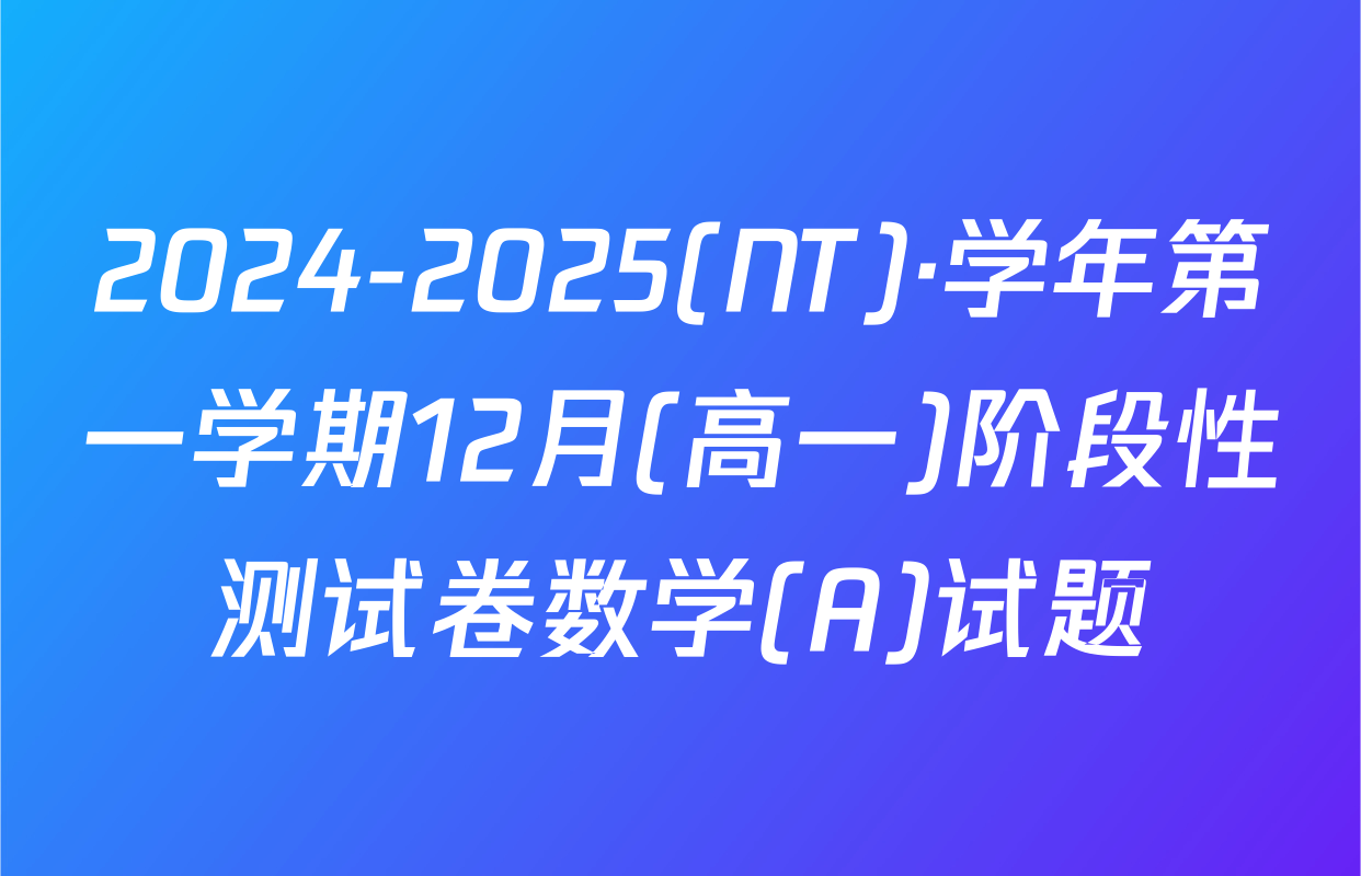 2024-2025(NT)·学年第一学期12月(高一)阶段性测试卷数学(A)试题