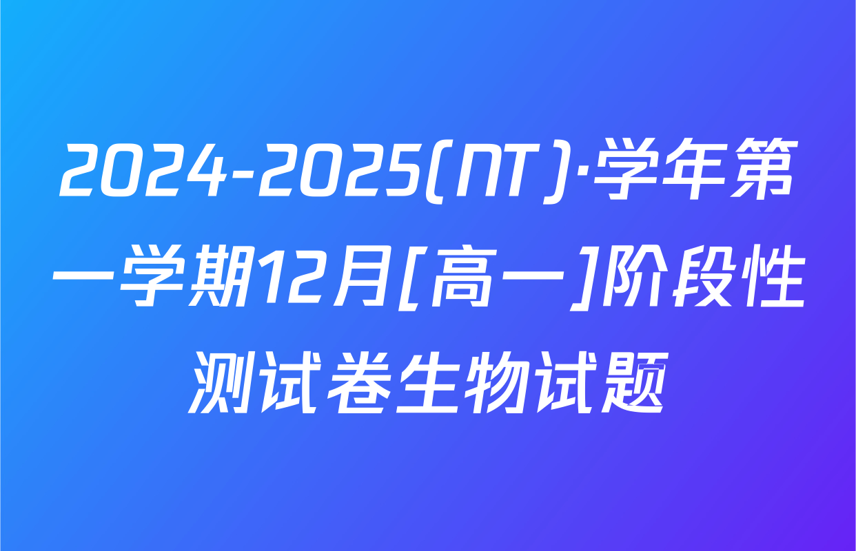 2024-2025(NT)·学年第一学期12月[高一]阶段性测试卷生物试题
