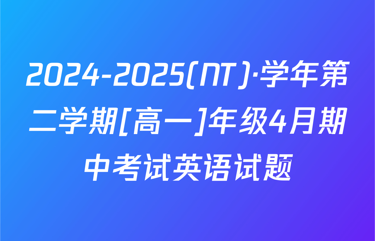 2024-2025(NT)·学年第二学期[高一]年级4月期中考试英语试题