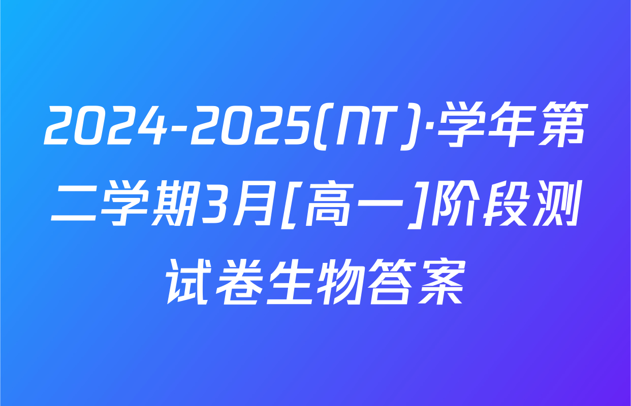 2024-2025(NT)·学年第二学期3月[高一]阶段测试卷生物答案
