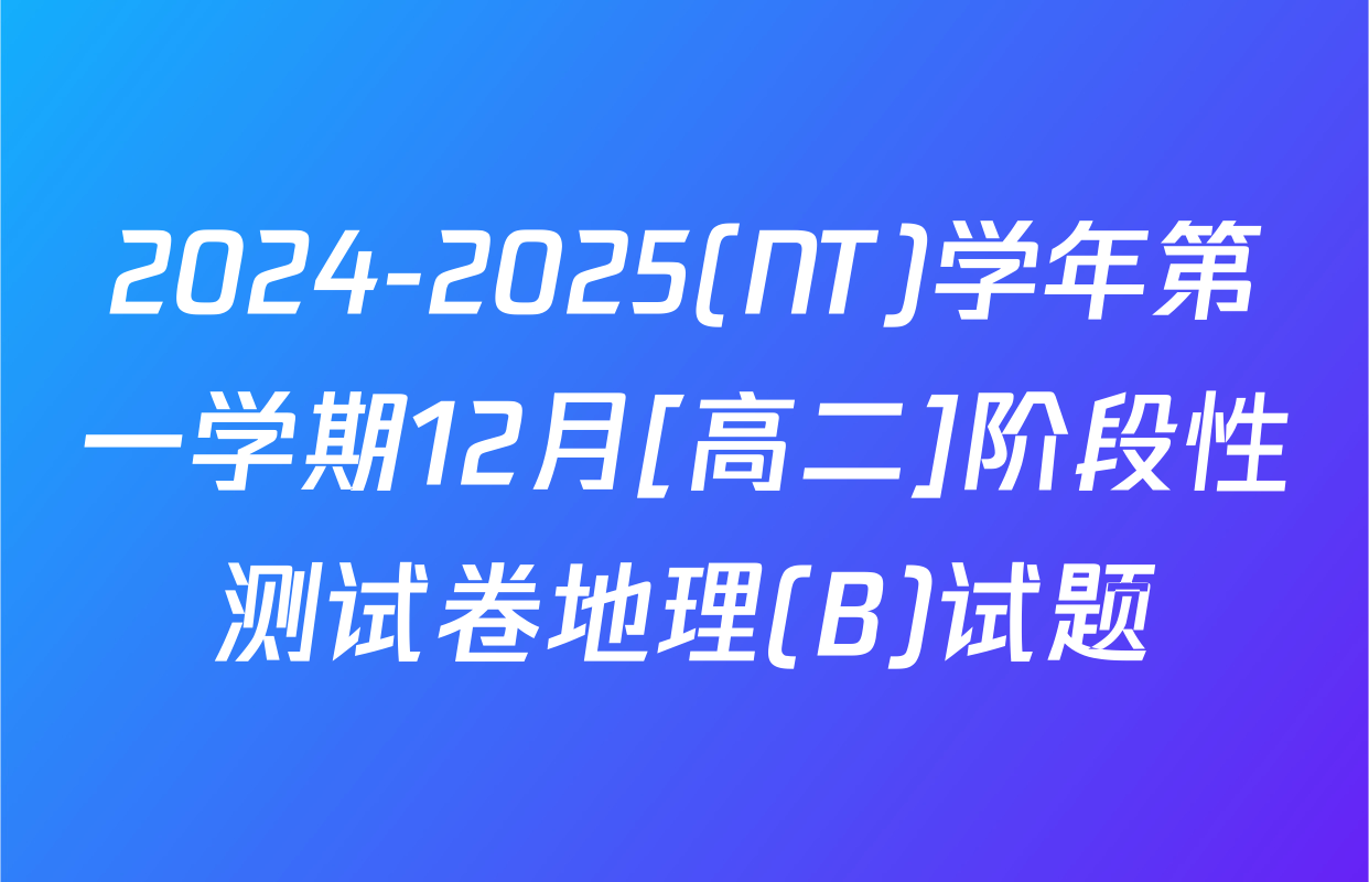 2024-2025(NT)学年第一学期12月[高二]阶段性测试卷地理(B)试题