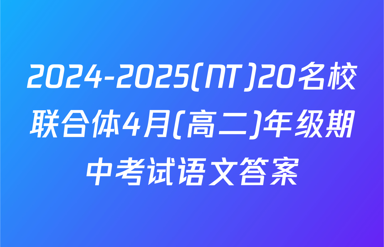 2024-2025(NT)20名校联合体4月(高二)年级期中考试语文答案