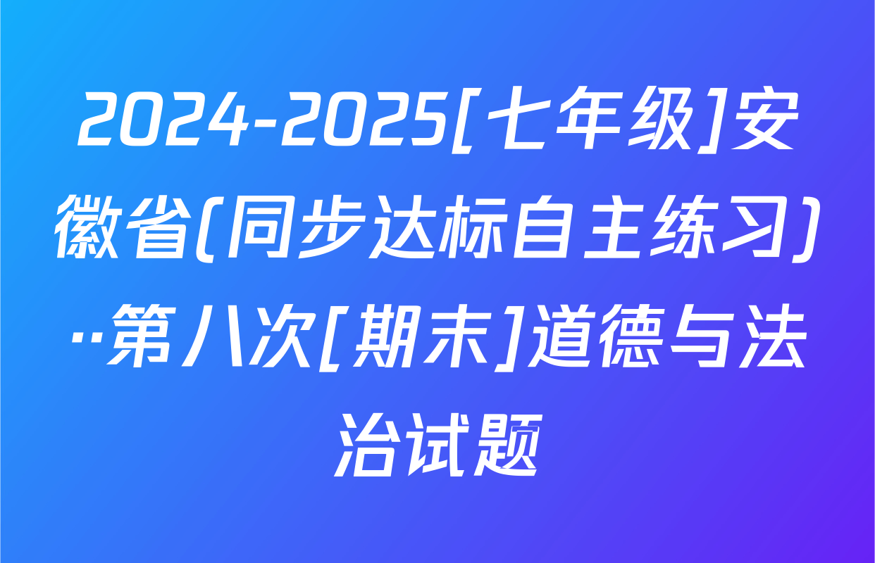 2024-2025[七年级]安徽省(同步达标自主练习)··第八次[期末]道德与法治试题
