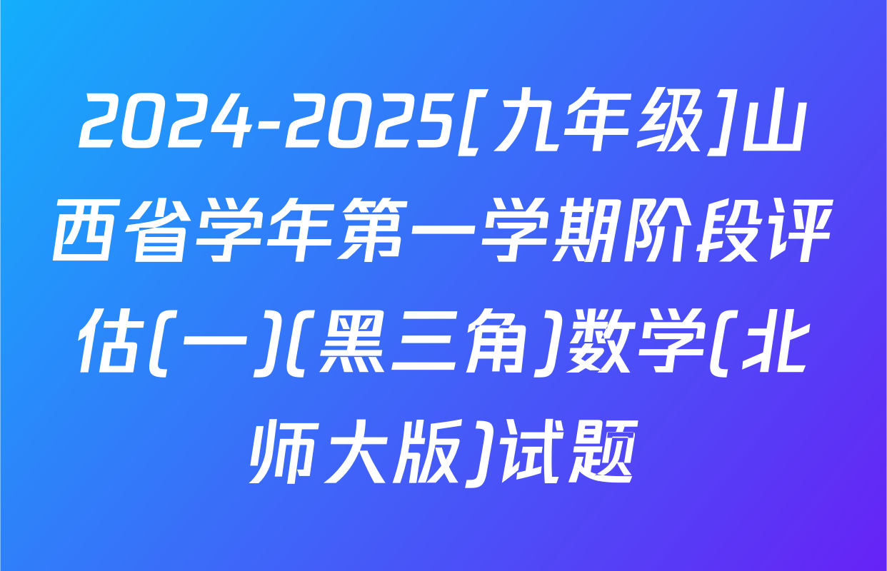 2024-2025[九年级]山西省学年第一学期阶段评估(一)(黑三角)数学(北师大版)试题