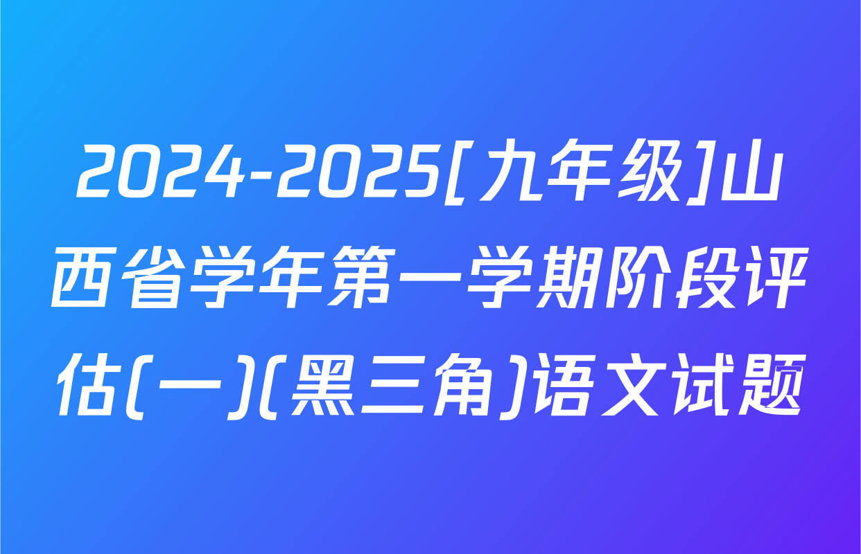 2024-2025[九年级]山西省学年第一学期阶段评估(一)(黑三角)语文试题