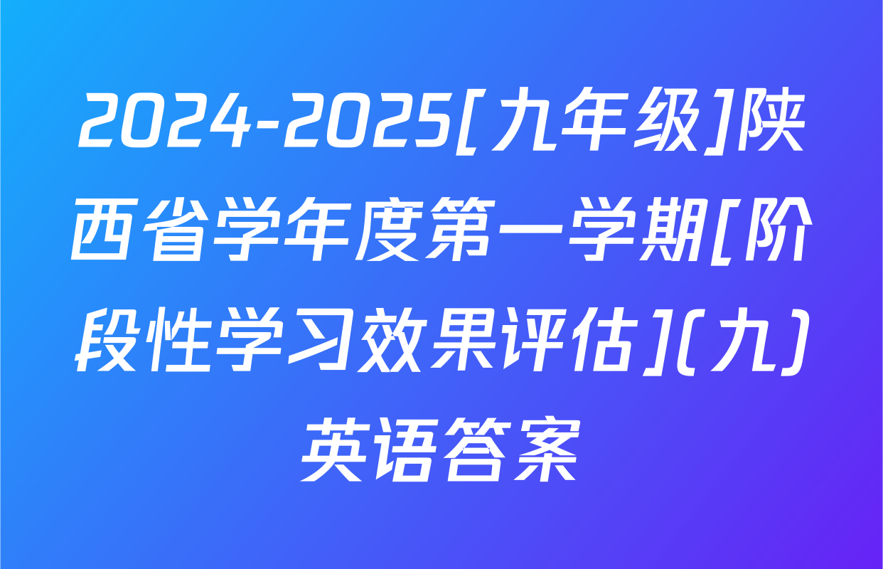 2024-2025[九年级]陕西省学年度第一学期[阶段性学习效果评估](九)英语答案