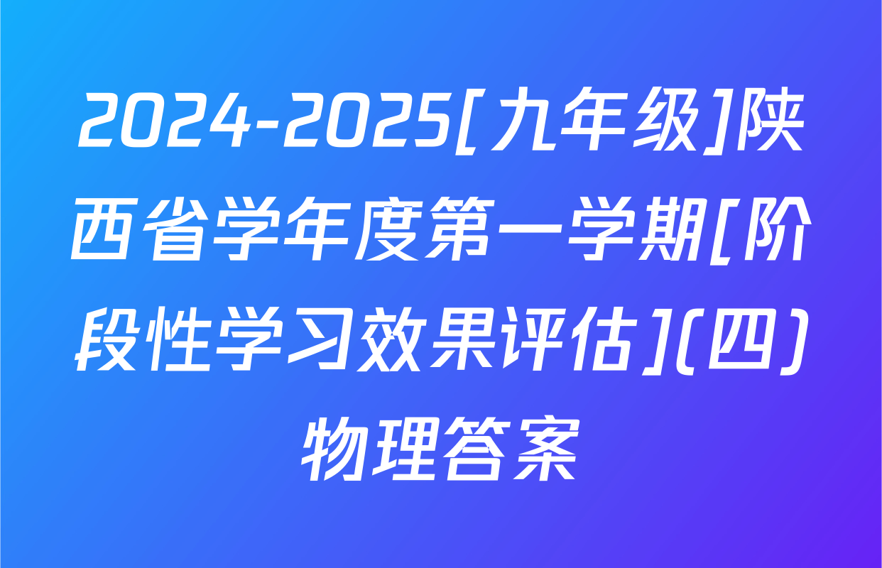 2024-2025[九年级]陕西省学年度第一学期[阶段性学习效果评估](四)物理答案
