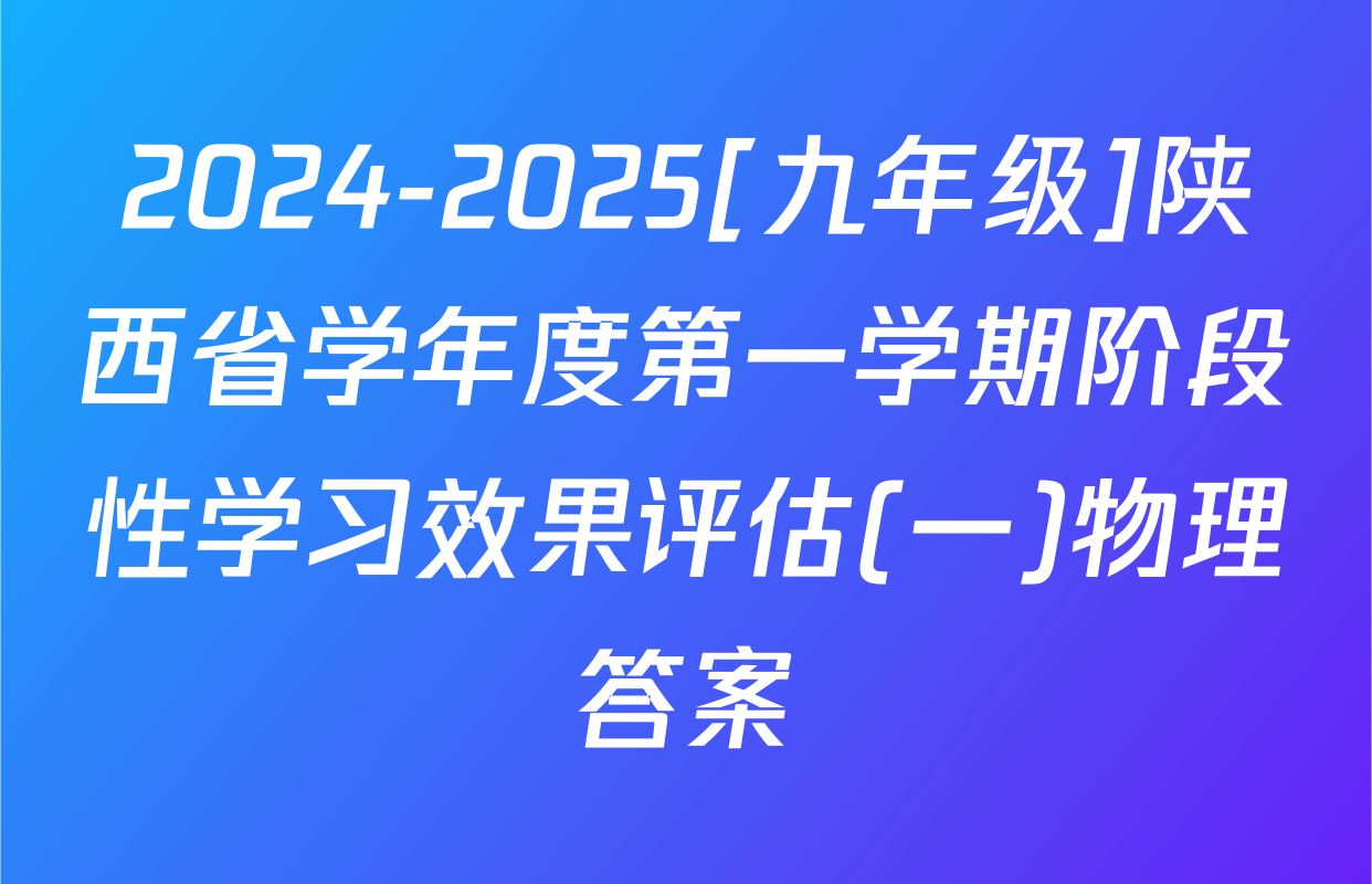 2024-2025[九年级]陕西省学年度第一学期阶段性学习效果评估(一)物理答案