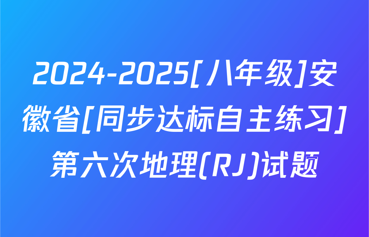 2024-2025[八年级]安徽省[同步达标自主练习]第六次地理(RJ)试题