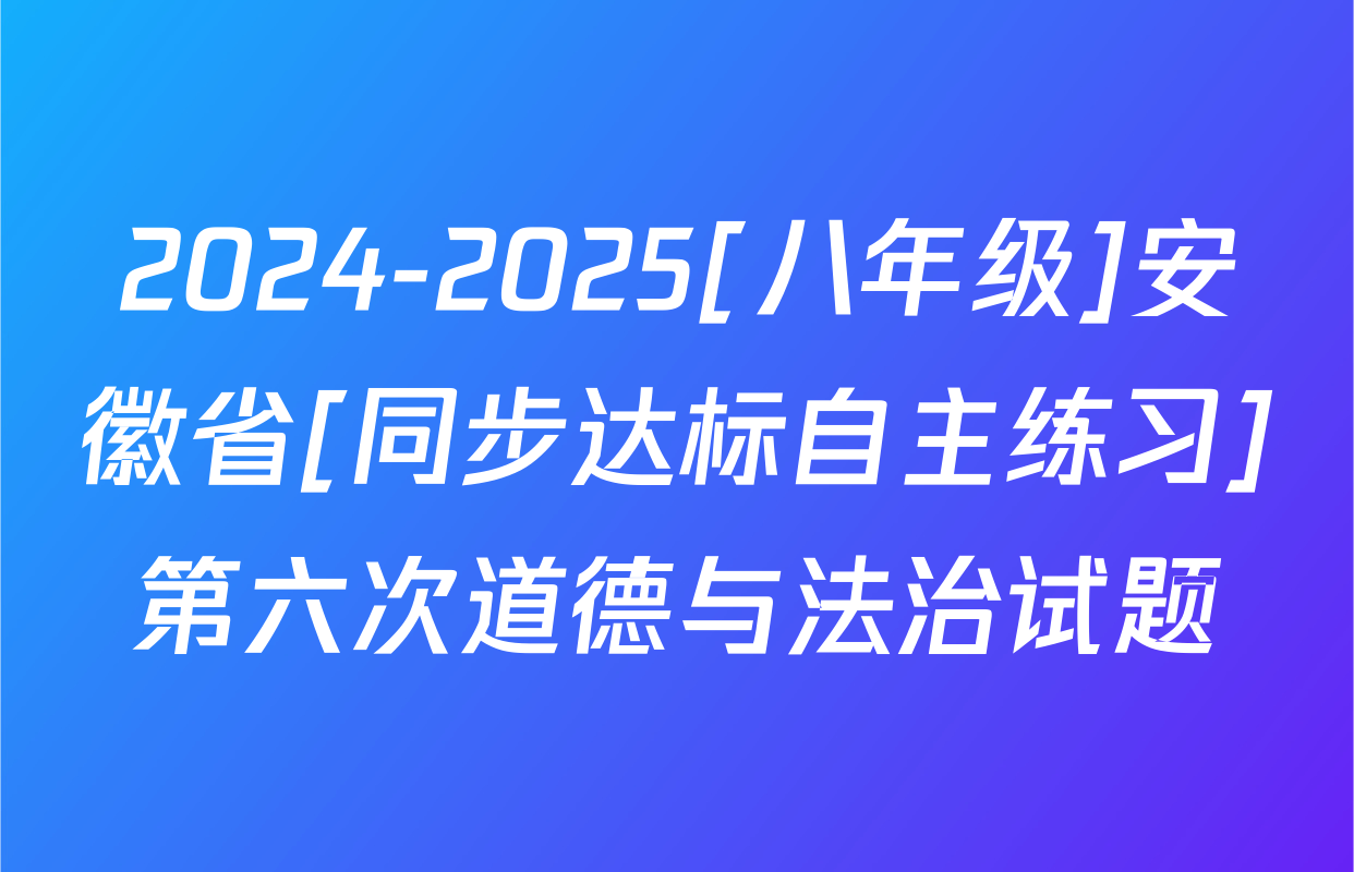 2024-2025[八年级]安徽省[同步达标自主练习]第六次道德与法治试题