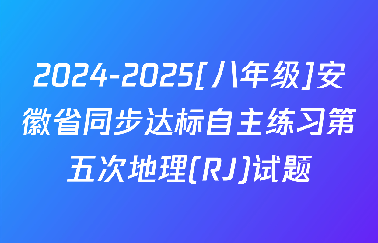 2024-2025[八年级]安徽省同步达标自主练习第五次地理(RJ)试题