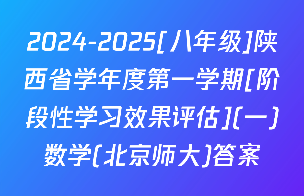 2024-2025[八年级]陕西省学年度第一学期[阶段性学习效果评估](一)数学(北京师大)答案