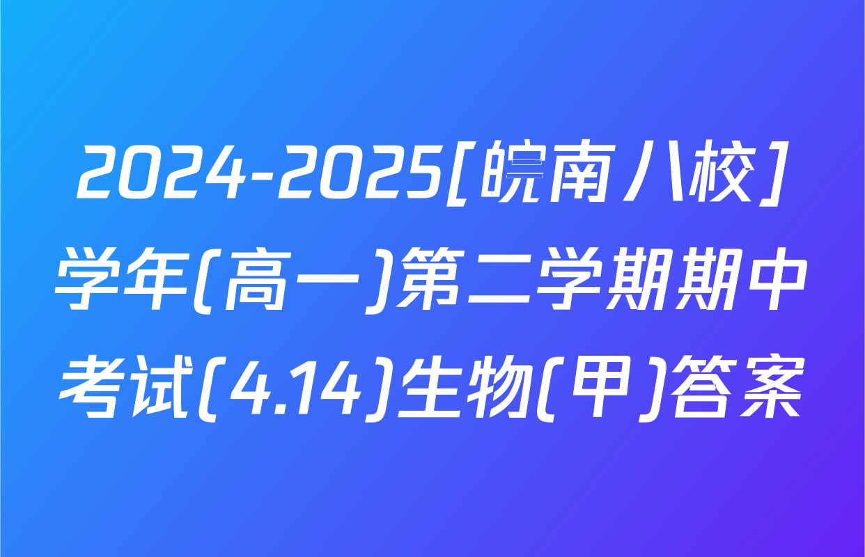 2024-2025[皖南八校]学年(高一)第二学期期中考试(4.14)生物(甲)答案