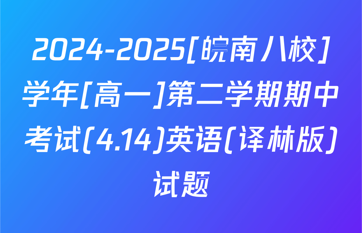2024-2025[皖南八校]学年[高一]第二学期期中考试(4.14)英语(译林版)试题