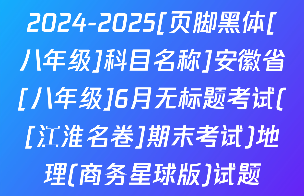 2024-2025[页脚黑体[八年级]科目名称]安徽省[八年级]6月无标题考试([江淮名卷]期末考试)地理(商务星球版)试题