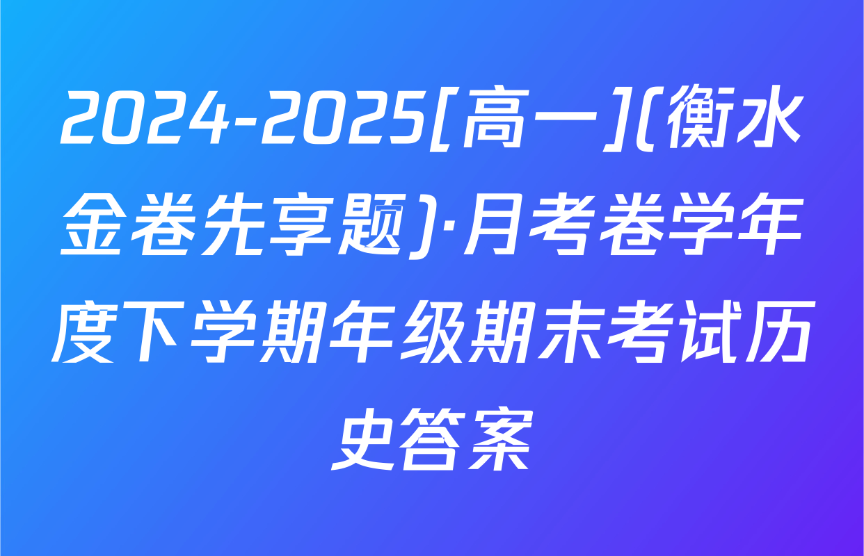 2024-2025[高一](衡水金卷先享题)·月考卷学年度下学期年级期末考试历史答案