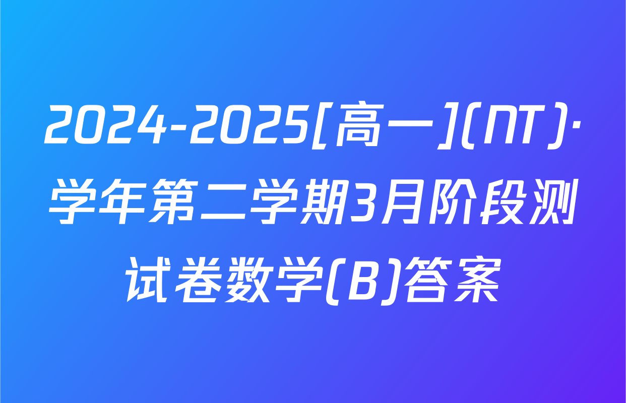 2024-2025[高一](NT)·学年第二学期3月阶段测试卷数学(B)答案
