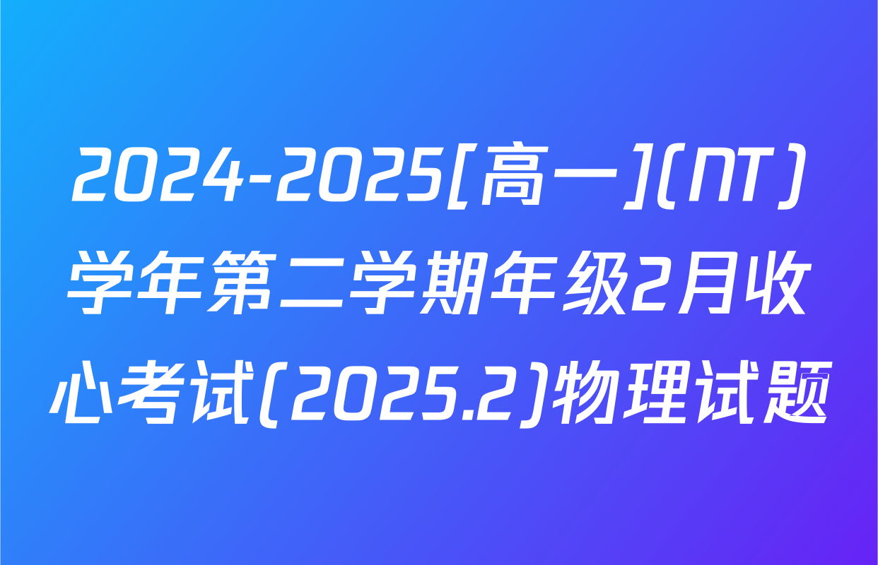 2024-2025[高一](NT)学年第二学期年级2月收心考试(2025.2)物理试题