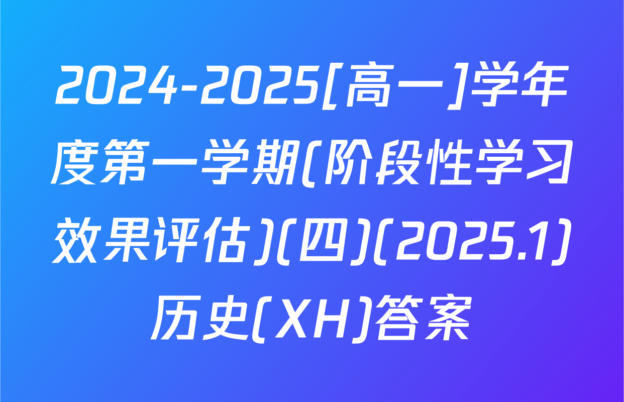 2024-2025[高一]学年度第一学期(阶段性学习效果评估)(四)(2025.1)历史(XH)答案
