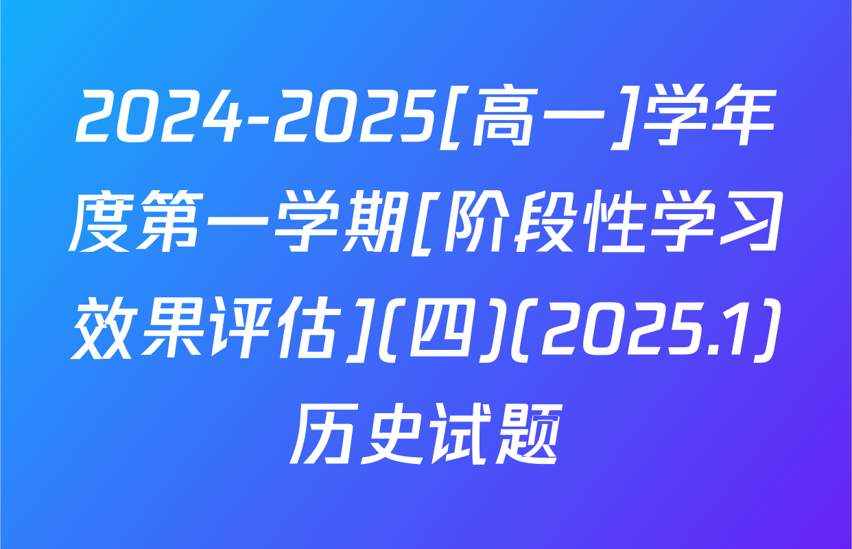 2024-2025[高一]学年度第一学期[阶段性学习效果评估](四)(2025.1)历史试题