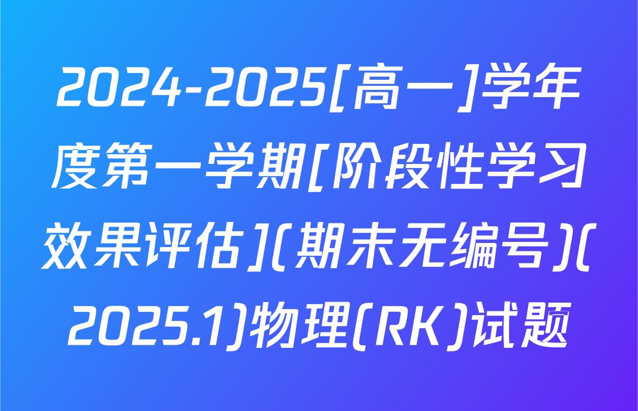 2024-2025[高一]学年度第一学期[阶段性学习效果评估](期末无编号)(2025.1)物理(RK)试题