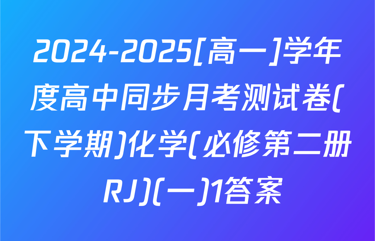 2024-2025[高一]学年度高中同步月考测试卷(下学期)化学(必修第二册 RJ)(一)1答案