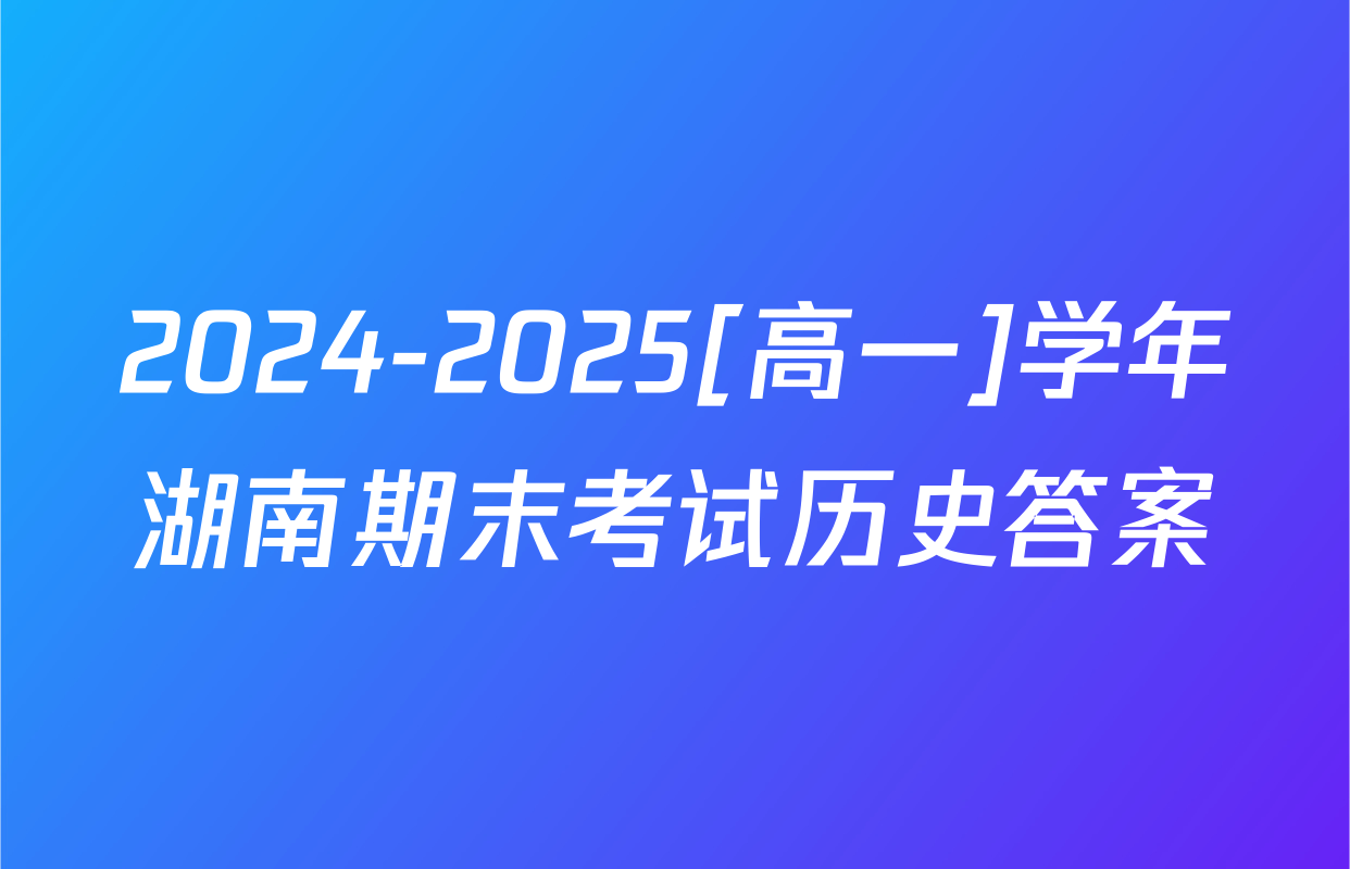 2024-2025[高一]学年湖南期末考试历史答案