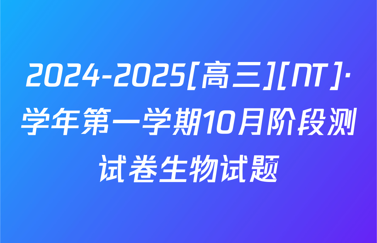 2024-2025[高三][NT]·学年第一学期10月阶段测试卷生物试题