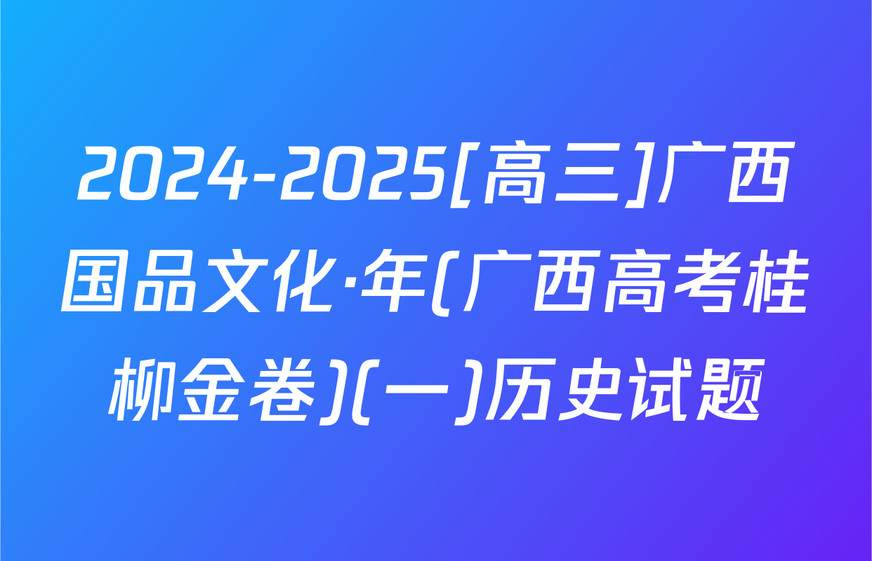 2024-2025[高三]广西国品文化·年(广西高考桂柳金卷)(一)历史试题