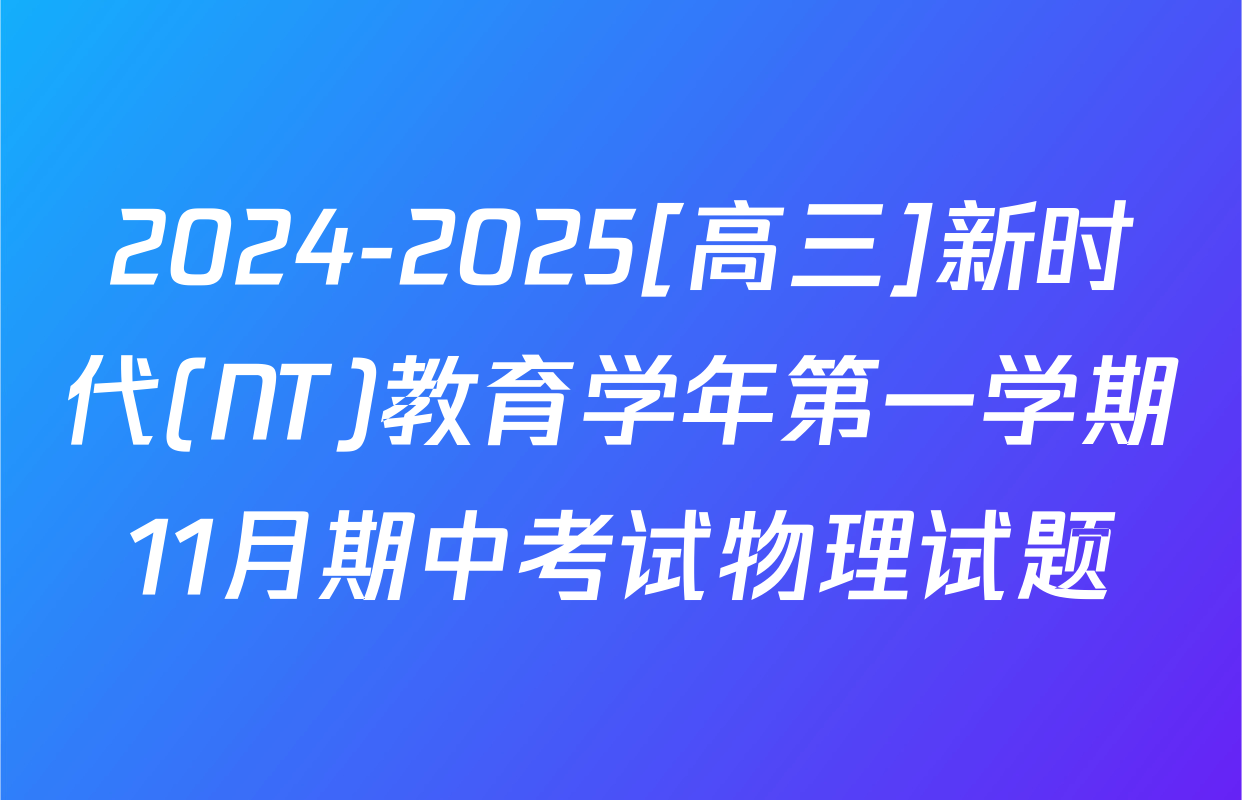 2024-2025[高三]新时代(NT)教育学年第一学期11月期中考试物理试题