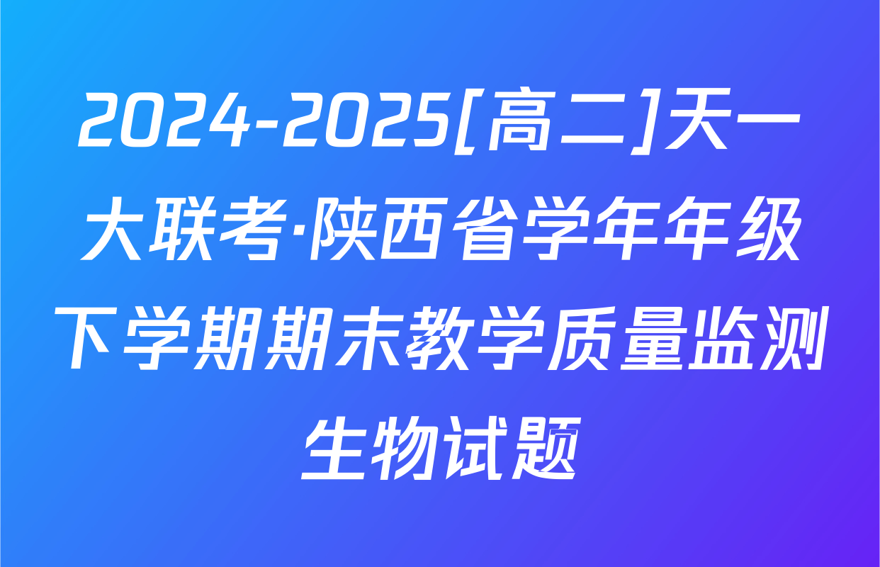 2024-2025[高二]天一大联考·陕西省学年年级下学期期末教学质量监测生物试题