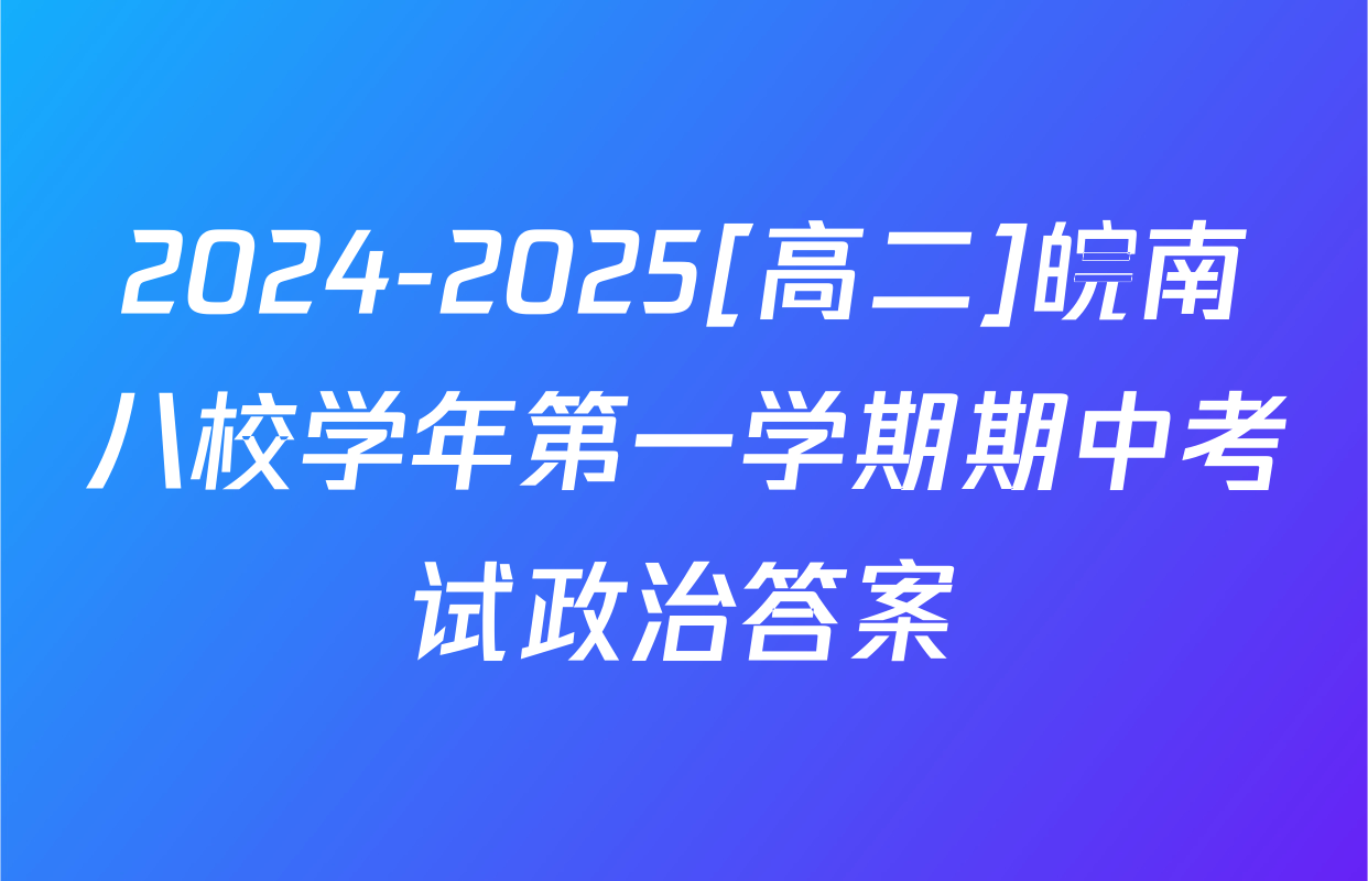 2024-2025[高二]皖南八校学年第一学期期中考试政治答案