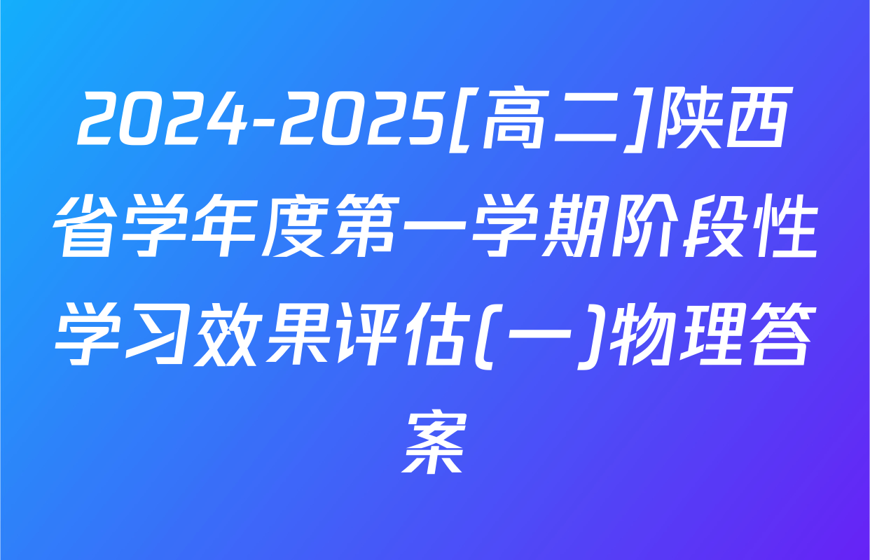 2024-2025[高二]陕西省学年度第一学期阶段性学习效果评估(一)物理答案