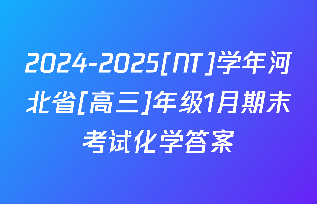 2024-2025[NT]学年河北省[高三]年级1月期末考试化学答案