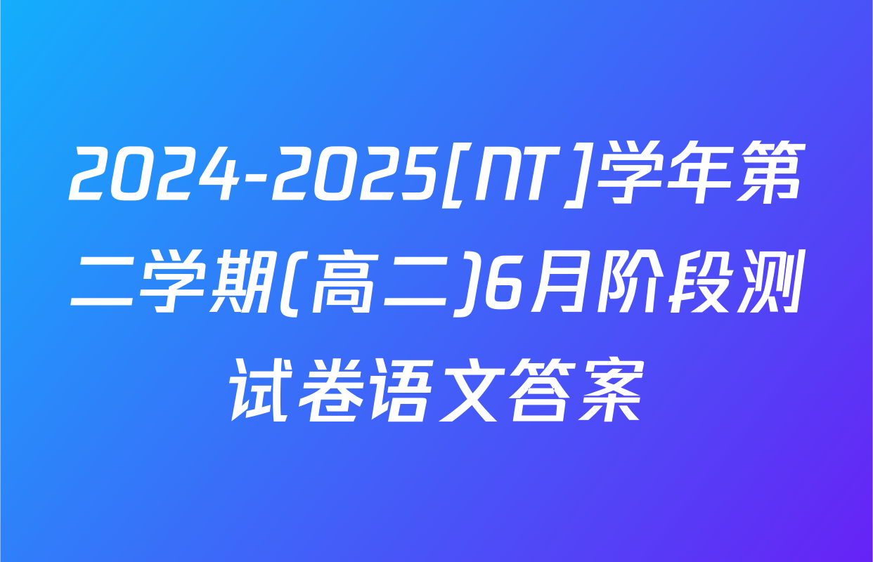 2024-2025[NT]学年第二学期(高二)6月阶段测试卷语文答案