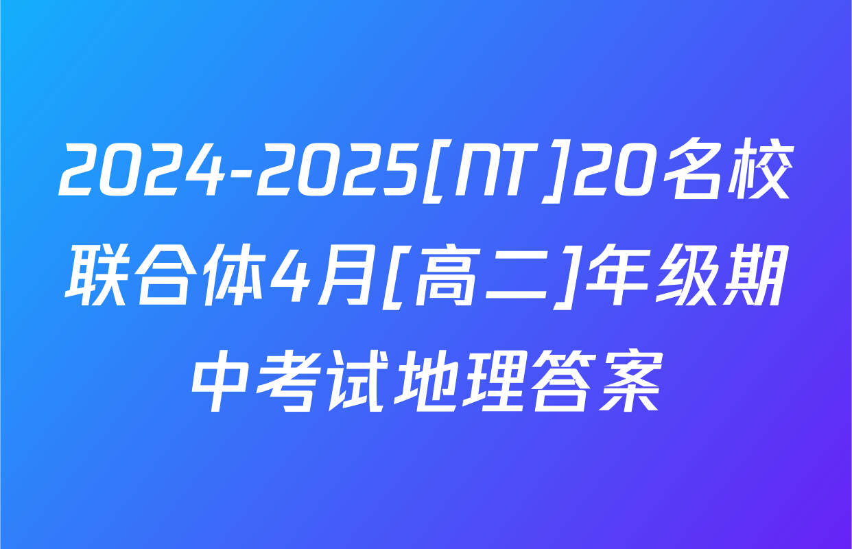2024-2025[NT]20名校联合体4月[高二]年级期中考试地理答案